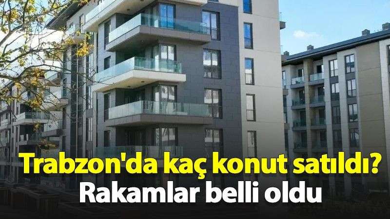 Trabzon'da kaç konut satıldı? Rakamlar belli oldu